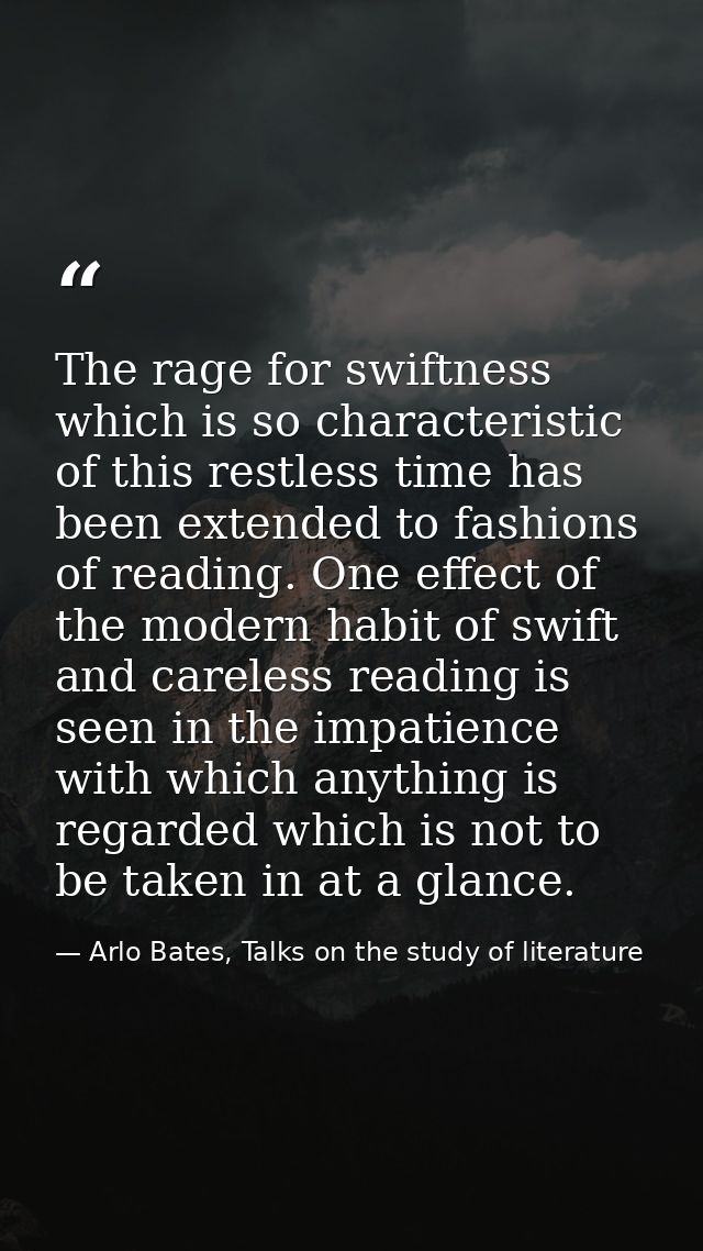 The rage for swiftness which is so characteristic of this restless time has been extended to fashions of reading. One ef — Arlo Bates, Talks on the study of literature