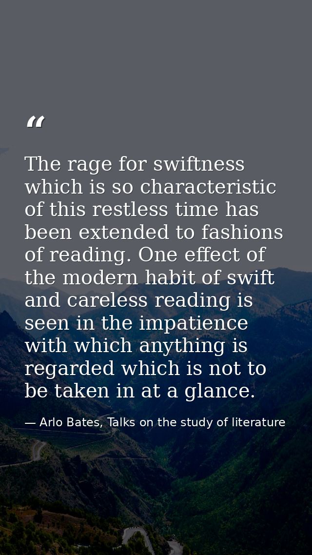 The rage for swiftness which is so characteristic of this restless time has been extended to fashions of reading. One ef — Arlo Bates, Talks on the study of literature