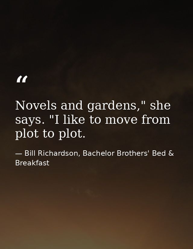 Novels and gardens," she says. "I like to move from plot to plot. — Bill Richardson, Bachelor Brothers' Bed & Breakfast