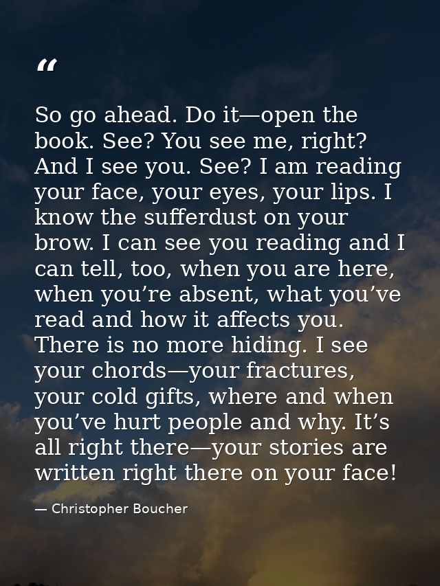 So go ahead. Do it—open the book. See? You see me, right? And I see you. See? I am reading your face, your eyes, your li — Christopher Boucher