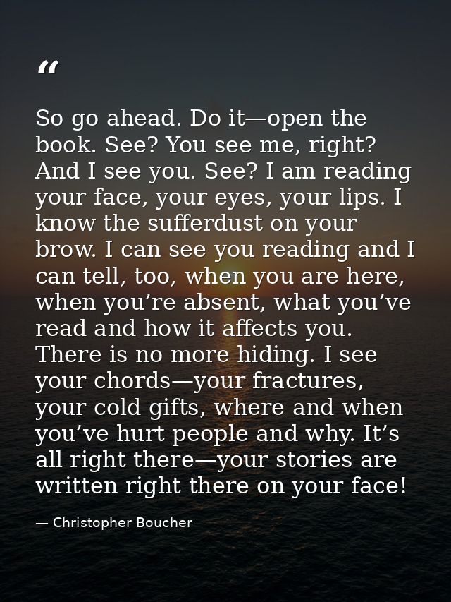 So go ahead. Do it—open the book. See? You see me, right? And I see you. See? I am reading your face, your eyes, your li — Christopher Boucher