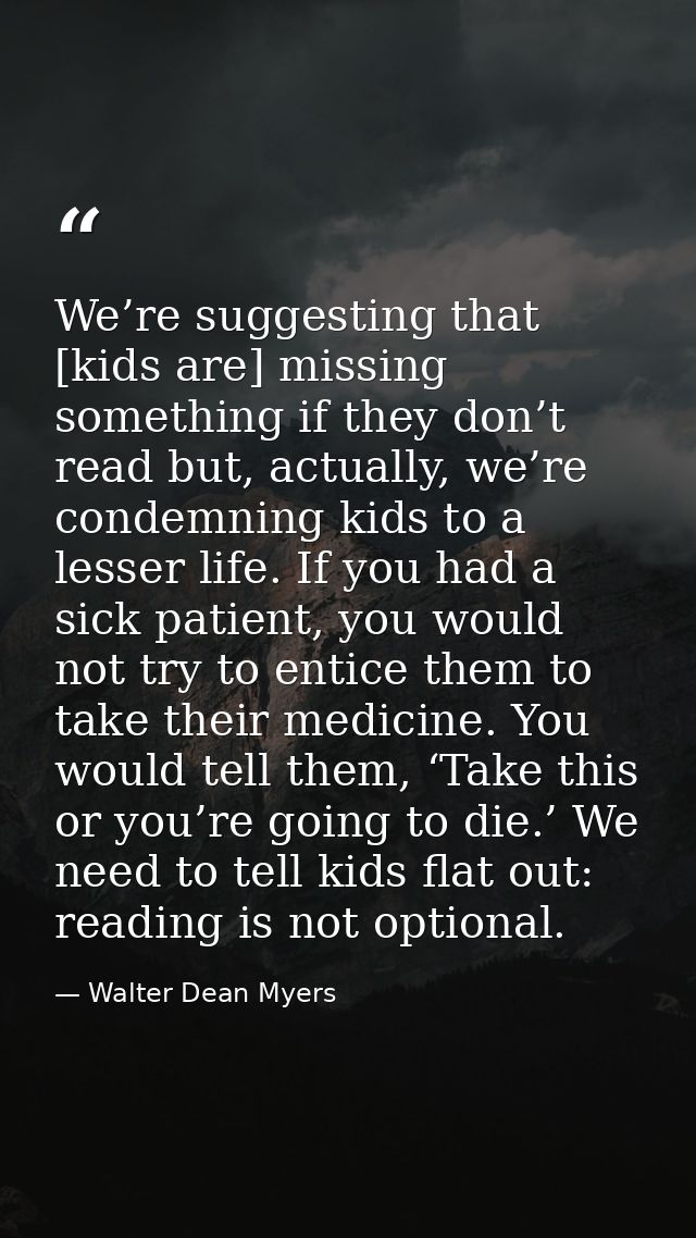 We’re suggesting that [kids are] missing something if they don’t read but, actually, we’re condemning kids to a lesser l — Walter Dean Myers