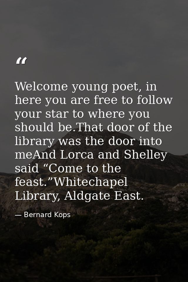 Welcome young poet, in here you are free to follow your star to where you should be.That door of the library was the doo — Bernard Kops