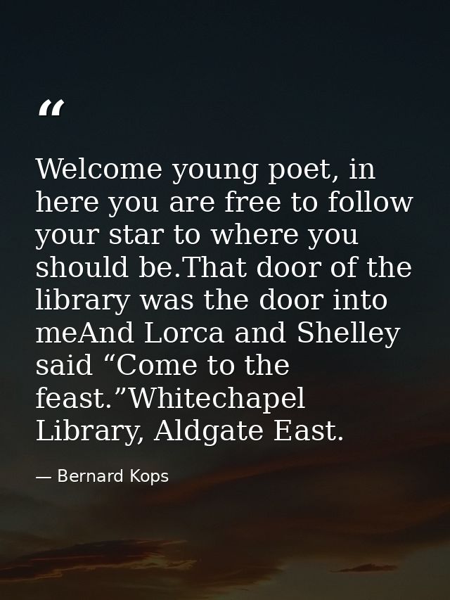 Welcome young poet, in here you are free to follow your star to where you should be.That door of the library was the doo — Bernard Kops