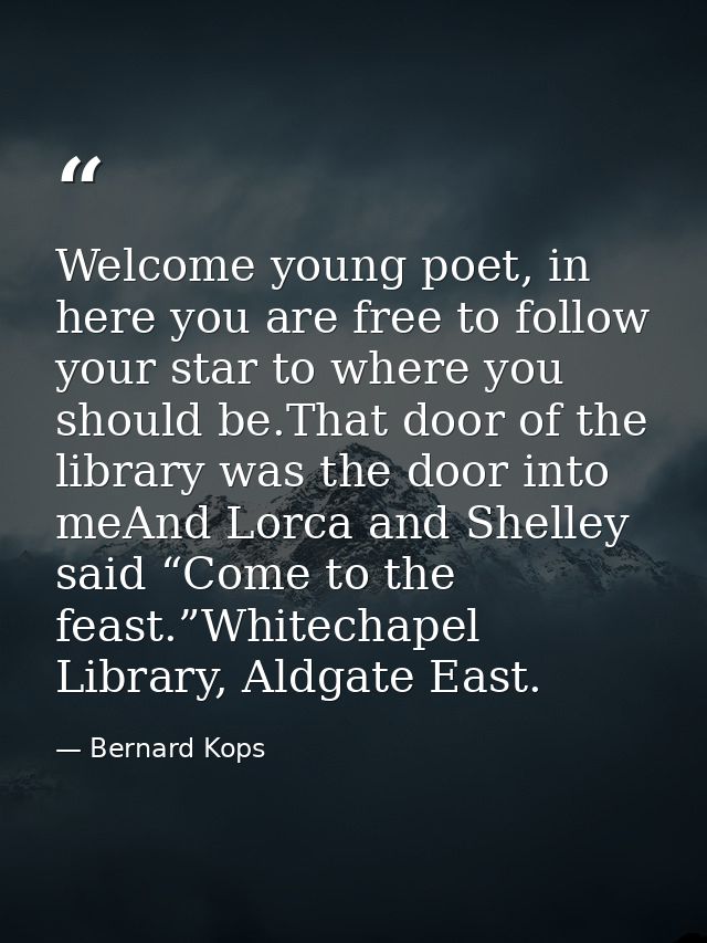 Welcome young poet, in here you are free to follow your star to where you should be.That door of the library was the doo — Bernard Kops