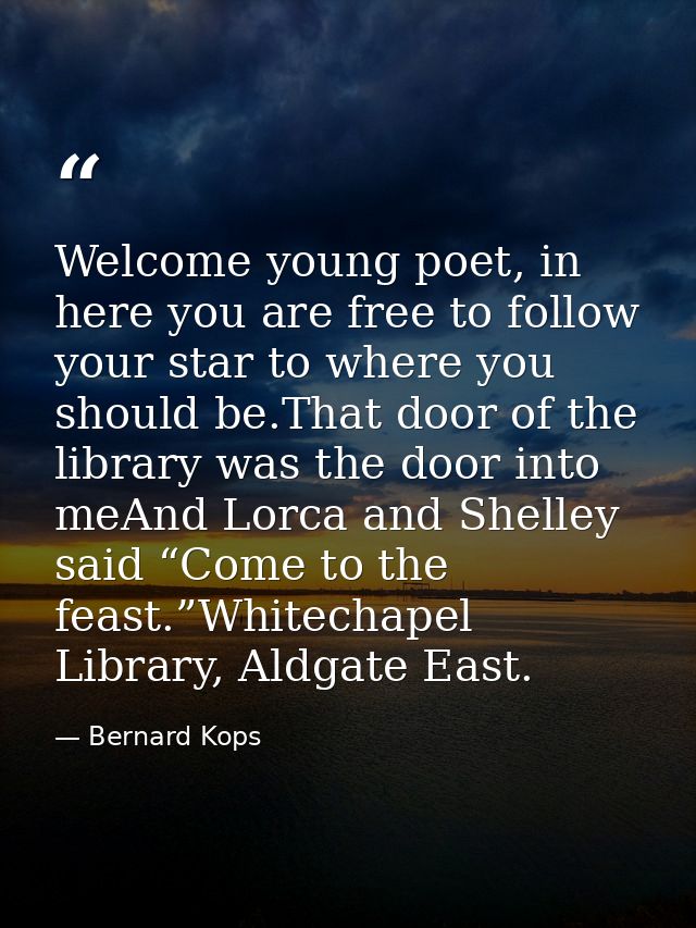Welcome young poet, in here you are free to follow your star to where you should be.That door of the library was the doo — Bernard Kops