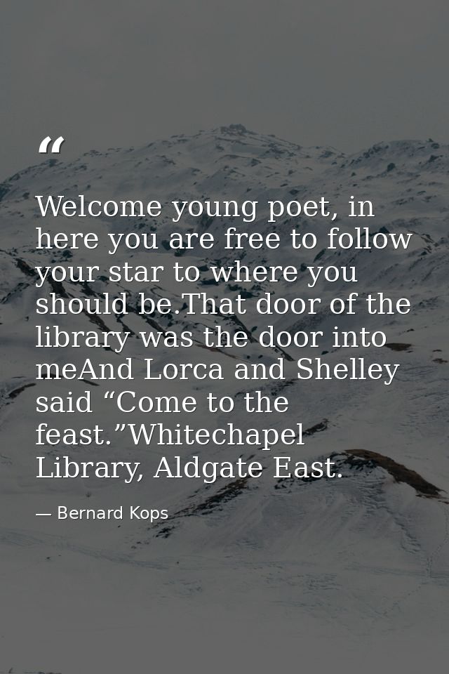 Welcome young poet, in here you are free to follow your star to where you should be.That door of the library was the doo — Bernard Kops