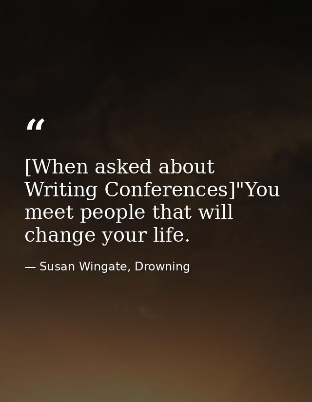 [When asked about Writing Conferences]"You meet people that will change your life. — Susan Wingate, Drowning
