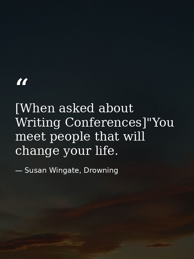 [When asked about Writing Conferences]"You meet people that will change your life. — Susan Wingate, Drowning