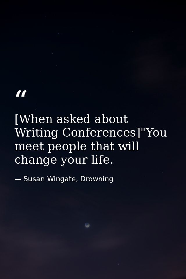 [When asked about Writing Conferences]"You meet people that will change your life. — Susan Wingate, Drowning
