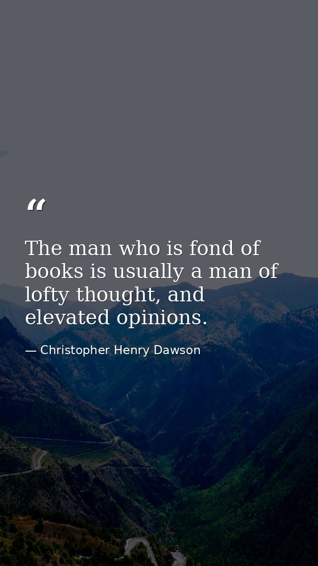 The man who is fond of books is usually a man of lofty thought, and elevated opinions. — Christopher Henry Dawson