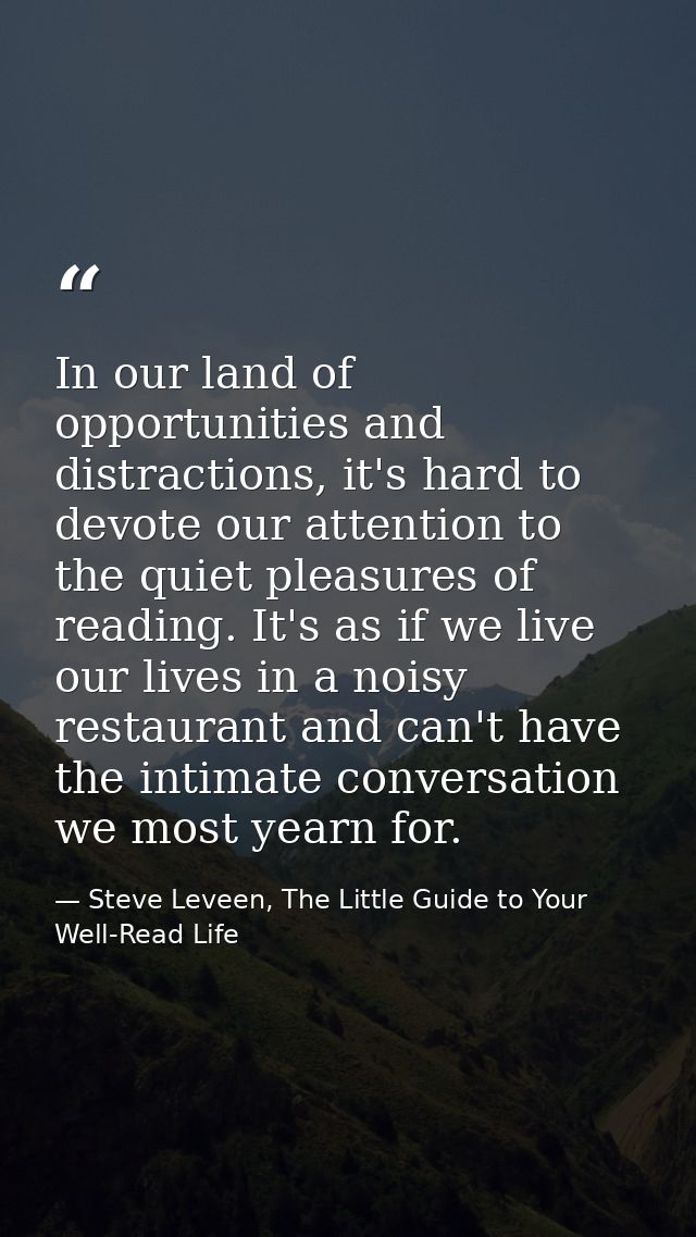 In our land of opportunities and distractions, it's hard to devote our attention to the quiet pleasures of reading. It's — Steve Leveen, The Little Guide to Your Well-Read Life