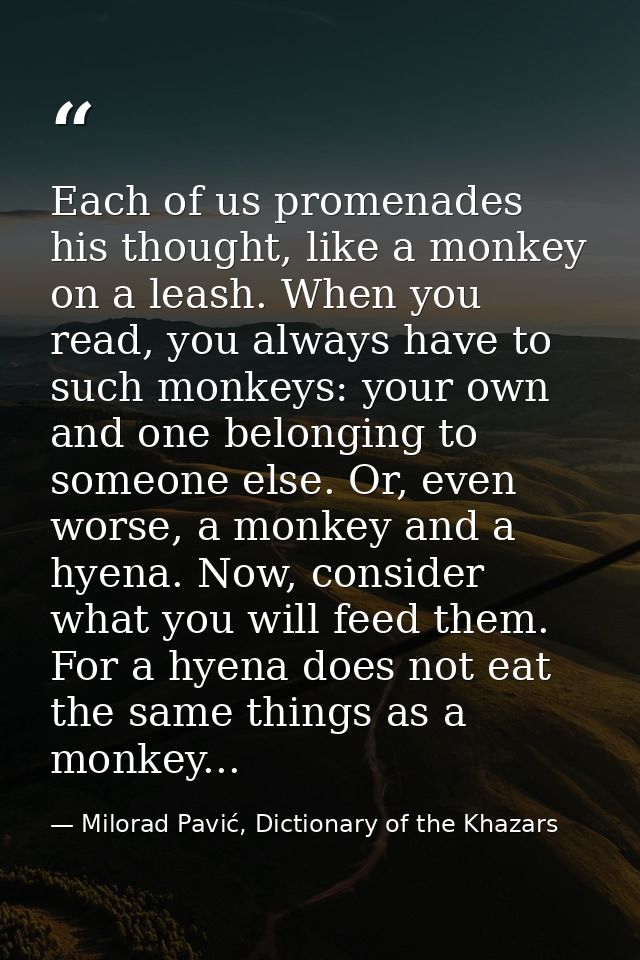 Each of us promenades his thought, like a monkey on a leash. When you read, you always have to such monkeys: your own an — Milorad Pavić, Dictionary of the Khazars