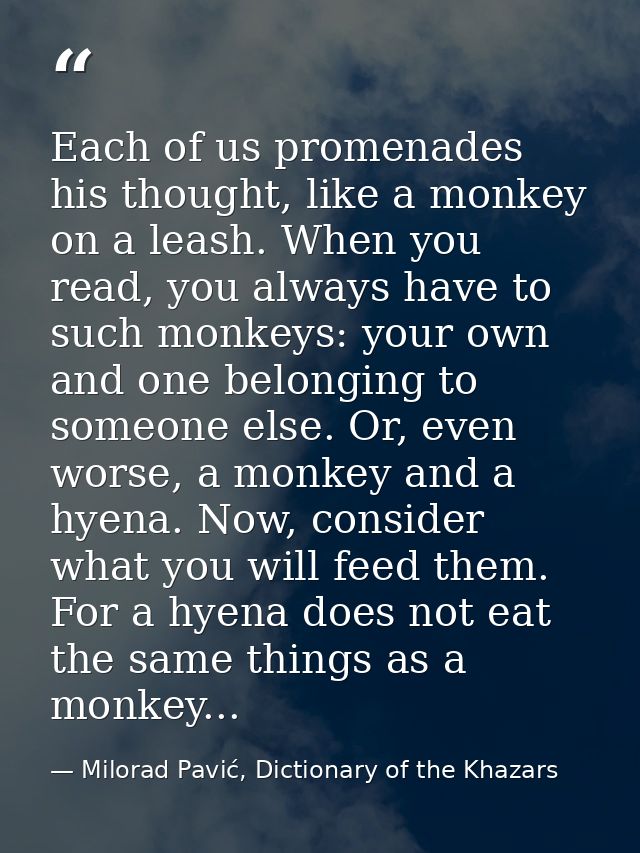 Each of us promenades his thought, like a monkey on a leash. When you read, you always have to such monkeys: your own an — Milorad Pavić, Dictionary of the Khazars