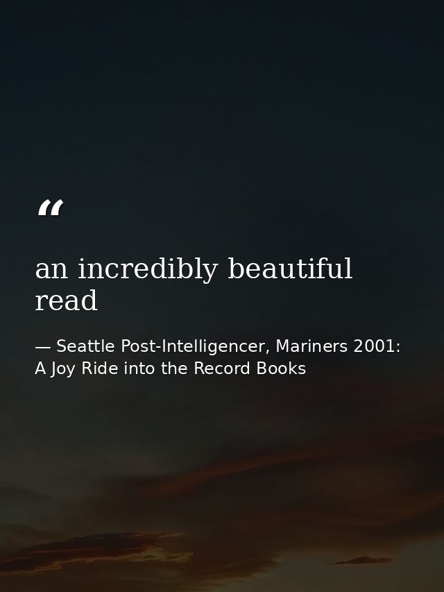 an incredibly beautiful read — Seattle Post-Intelligencer, Mariners 2001: A Joy Ride into the Record Books