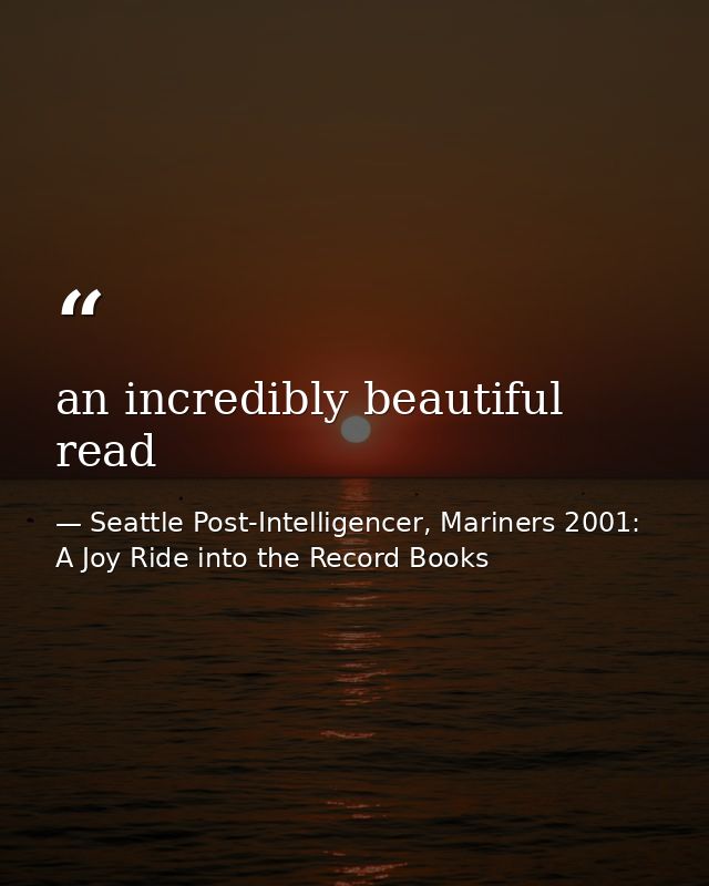 an incredibly beautiful read — Seattle Post-Intelligencer, Mariners 2001: A Joy Ride into the Record Books