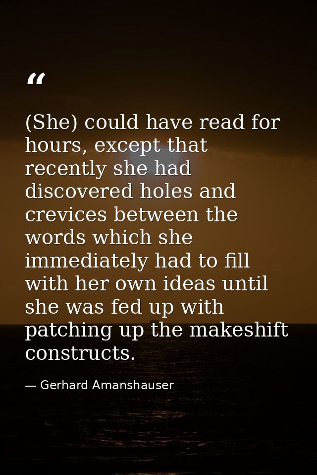 (She) could have read for hours, except that recently she had discovered holes and crevices between the words which she  — Gerhard Amanshauser