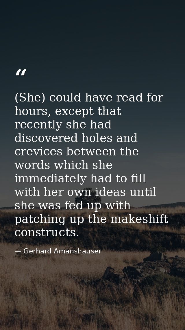 (She) could have read for hours, except that recently she had discovered holes and crevices between the words which she  — Gerhard Amanshauser