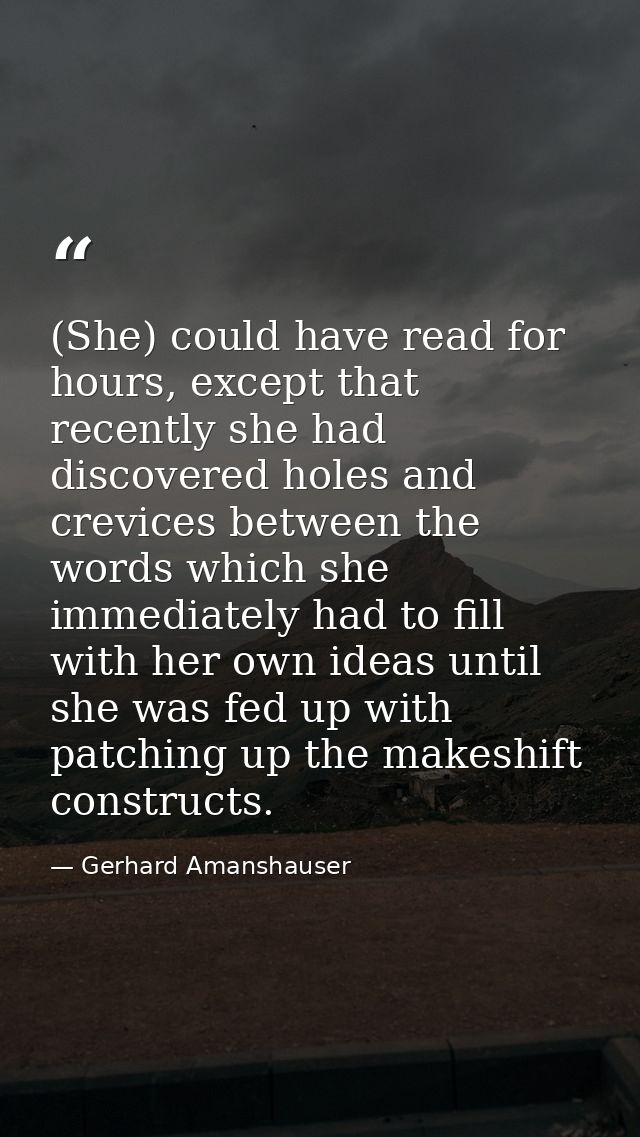 (She) could have read for hours, except that recently she had discovered holes and crevices between the words which she  — Gerhard Amanshauser