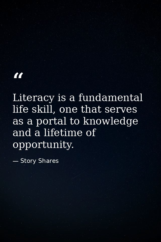 Literacy is a fundamental life skill, one that serves as a portal to knowledge and a lifetime of opportunity. — Story Shares