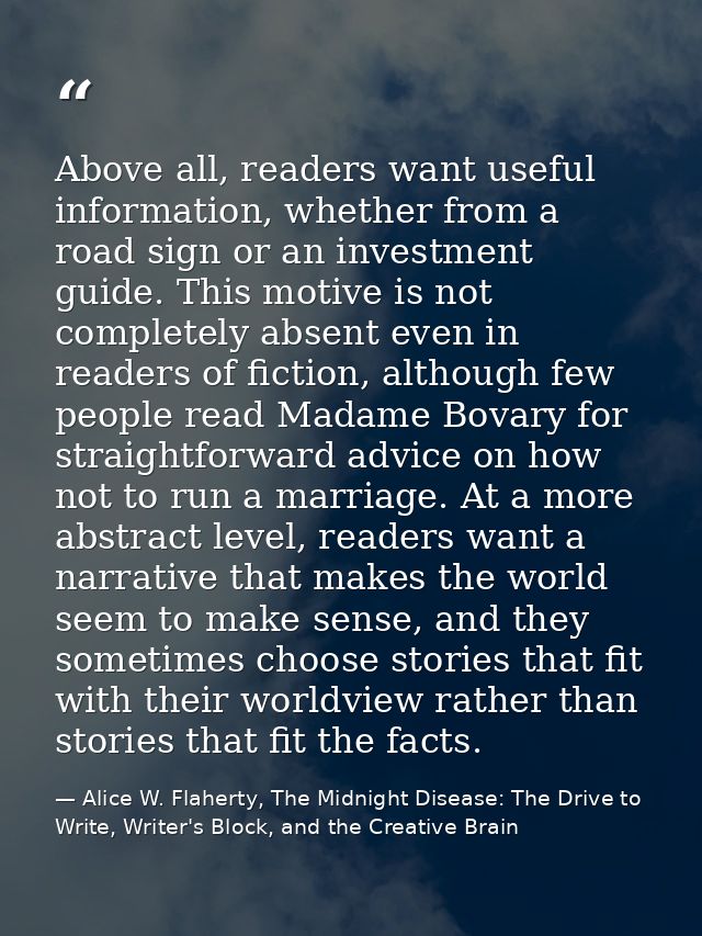 Above all, readers want useful information, whether from a road sign or an investment guide. This motive is not complete — Alice W. Flaherty, The Midnight Disease: The Drive to Write, Writer's Block, and the Creative Brain