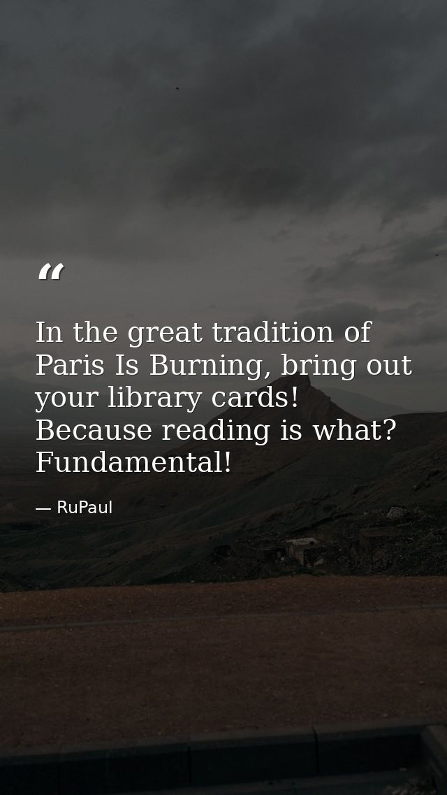 In the great tradition of Paris Is Burning, bring out your library cards! Because reading is what? Fundamental! — RuPaul