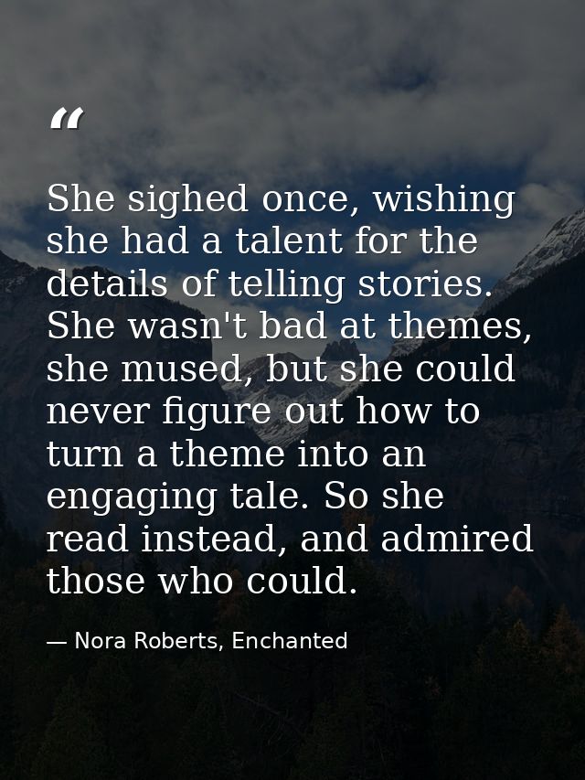 She sighed once, wishing she had a talent for the details of telling stories. She wasn't bad at themes, she mused, but s — Nora Roberts, Enchanted