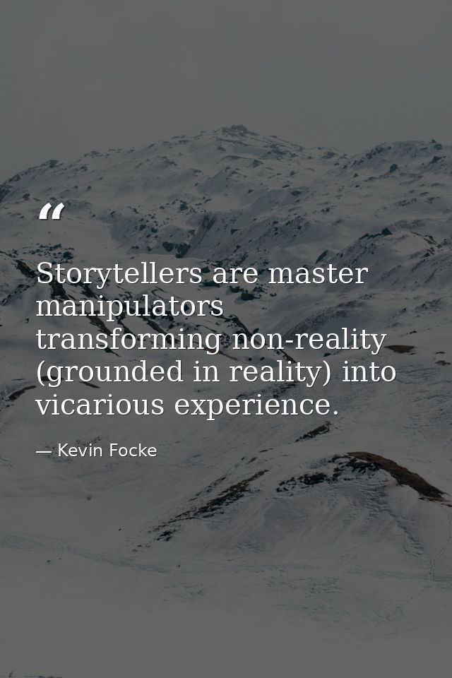 Storytellers are master manipulators transforming non-reality (grounded in reality) into vicarious experience. — Kevin Focke