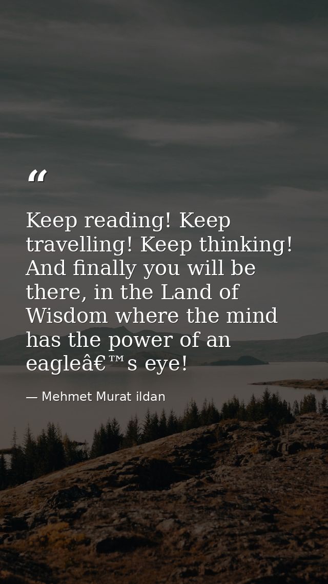 Keep reading! Keep travelling! Keep thinking! And finally you will be there, in the Land of Wisdom where the mind has th — Mehmet Murat ildan