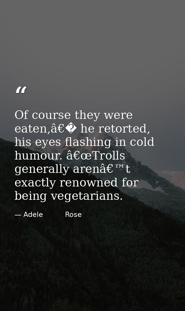 Of course they were eaten,â€� he retorted, his eyes flashing in cold humour. â€œTrolls generally arenâ€™t exactly renown — Adele          Rose
