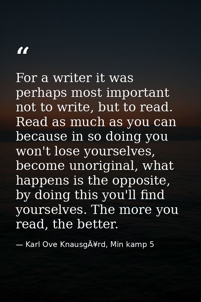 For a writer it was perhaps most important not to write, but to read. Read as much as you can because in so doing you wo — Karl Ove KnausgÃ¥rd, Min kamp 5