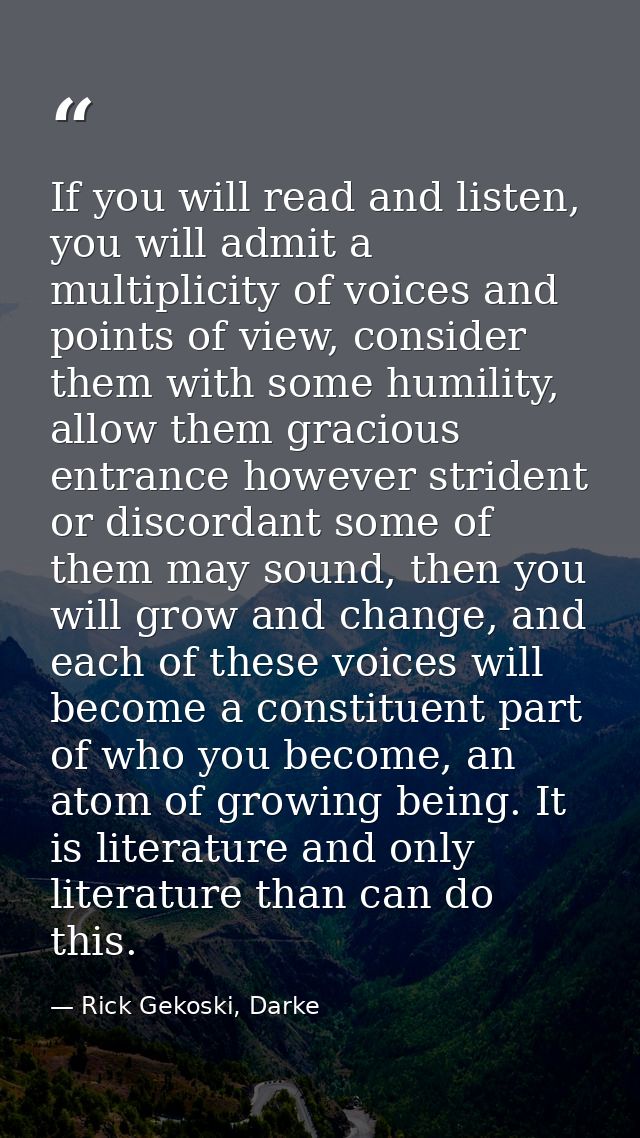 If you will read and listen, you will admit a multiplicity of voices and points of view, consider them with some humilit — Rick Gekoski, Darke