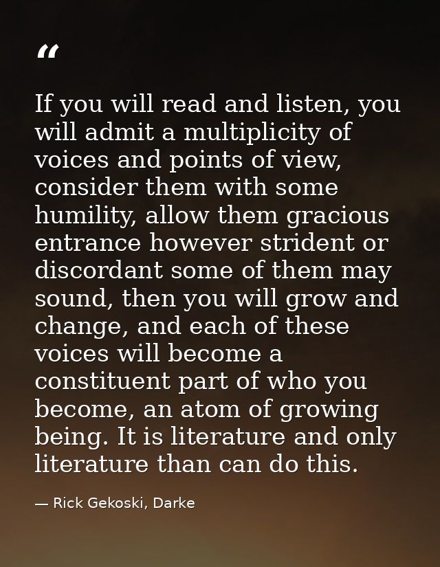 If you will read and listen, you will admit a multiplicity of voices and points of view, consider them with some humilit — Rick Gekoski, Darke