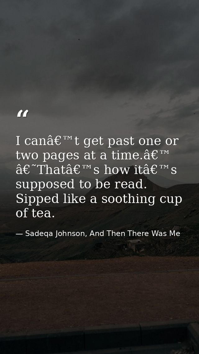 I canâ€™t get past one or two pages at a time.â€™ â€˜Thatâ€™s how itâ€™s supposed to be read. Sipped like a soothing cup — Sadeqa Johnson, And Then There Was Me