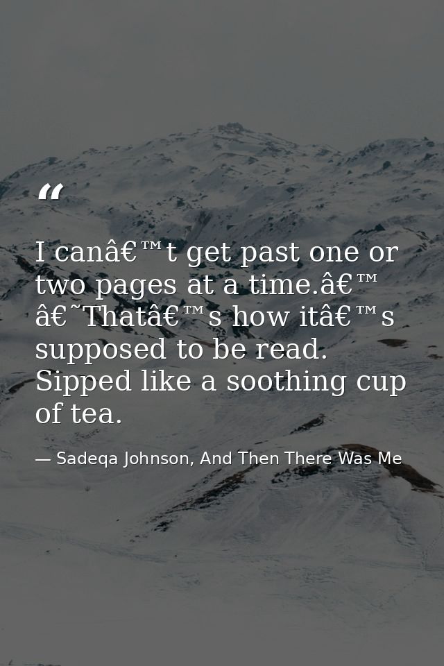 I canâ€™t get past one or two pages at a time.â€™ â€˜Thatâ€™s how itâ€™s supposed to be read. Sipped like a soothing cup — Sadeqa Johnson, And Then There Was Me