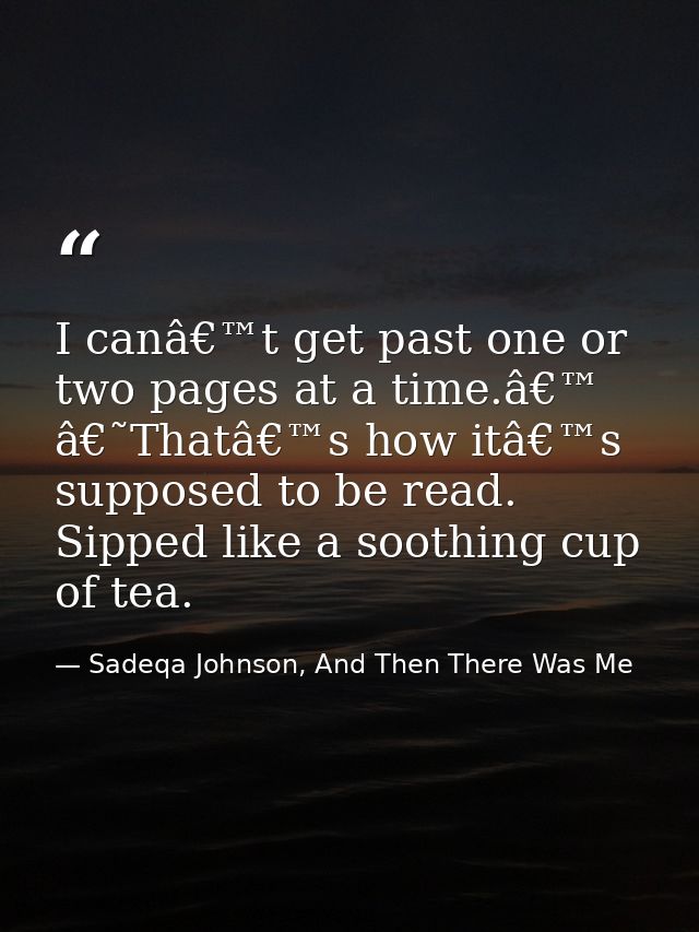 I canâ€™t get past one or two pages at a time.â€™ â€˜Thatâ€™s how itâ€™s supposed to be read. Sipped like a soothing cup — Sadeqa Johnson, And Then There Was Me