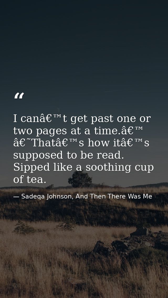 I canâ€™t get past one or two pages at a time.â€™ â€˜Thatâ€™s how itâ€™s supposed to be read. Sipped like a soothing cup — Sadeqa Johnson, And Then There Was Me