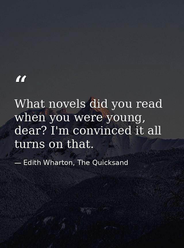 What novels did you read when you were young, dear? I'm convinced it all turns on that. — Edith Wharton, The Quicksand