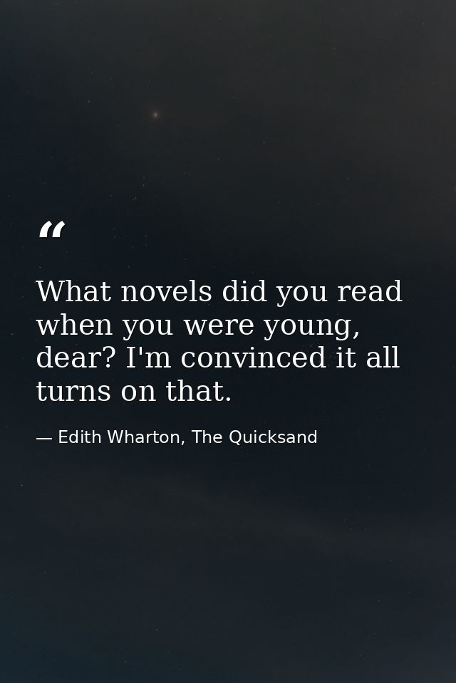 What novels did you read when you were young, dear? I'm convinced it all turns on that. — Edith Wharton, The Quicksand