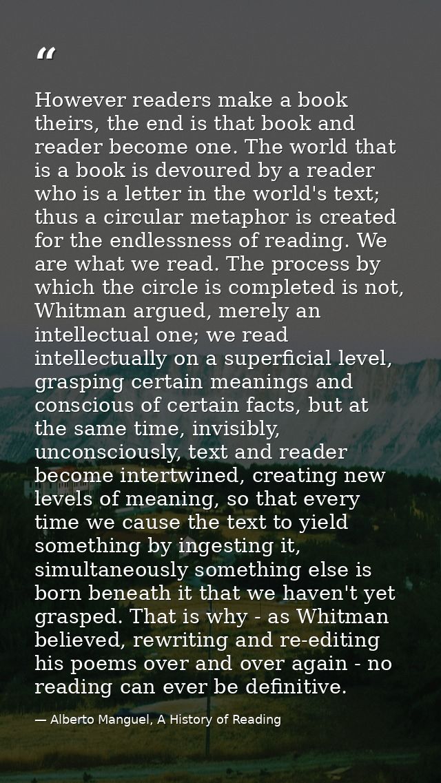 However readers make a book theirs, the end is that book and reader become one. The world that is a book is devoured by  — Alberto Manguel, A History of Reading