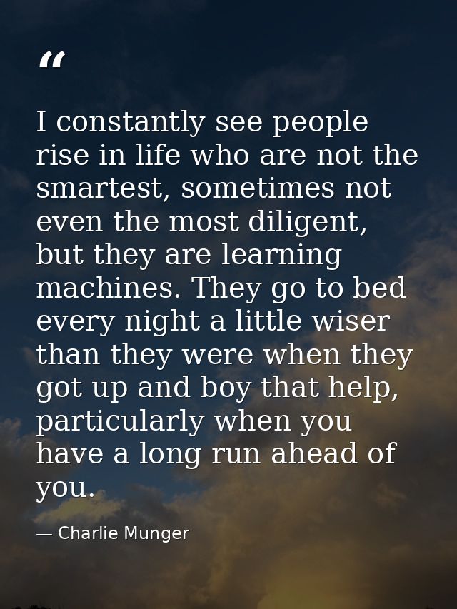 I constantly see people rise in life who are not the smartest, sometimes not even the most diligent, but they are learni — Charlie Munger