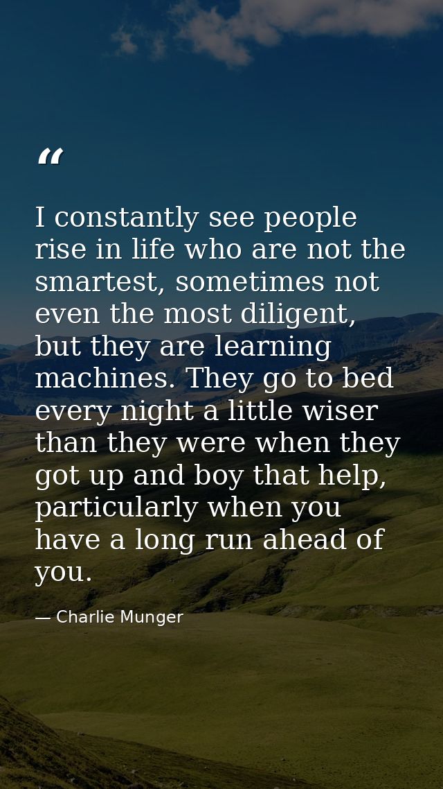 I constantly see people rise in life who are not the smartest, sometimes not even the most diligent, but they are learni — Charlie Munger