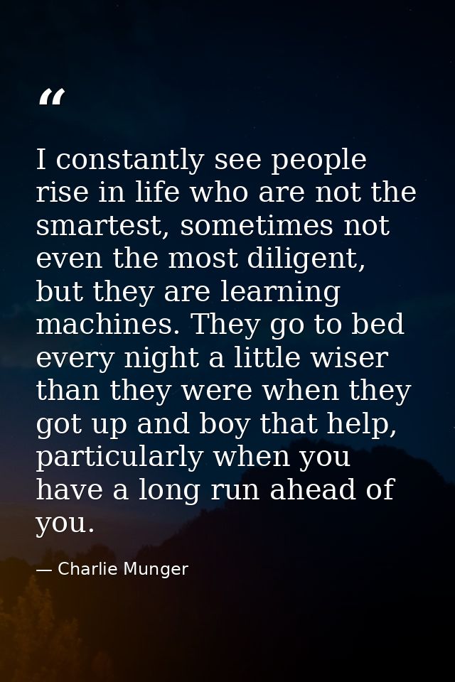 I constantly see people rise in life who are not the smartest, sometimes not even the most diligent, but they are learni — Charlie Munger