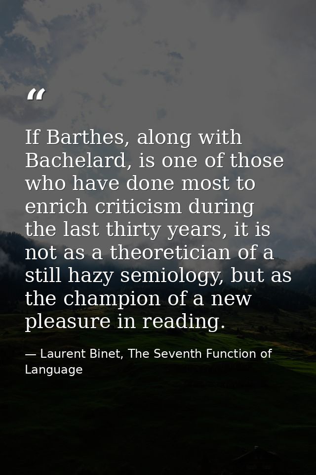 If Barthes, along with Bachelard, is one of those who have done most to enrich criticism during the last thirty years, i — Laurent Binet, The Seventh Function of Language