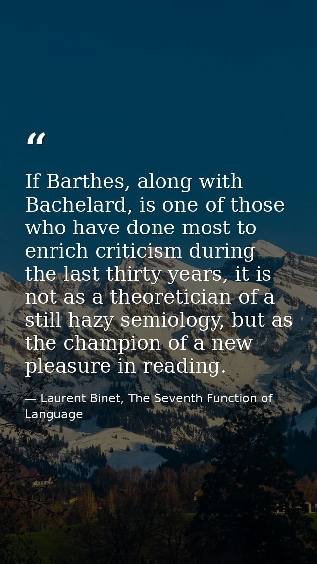If Barthes, along with Bachelard, is one of those who have done most to enrich criticism during the last thirty years, i — Laurent Binet, The Seventh Function of Language