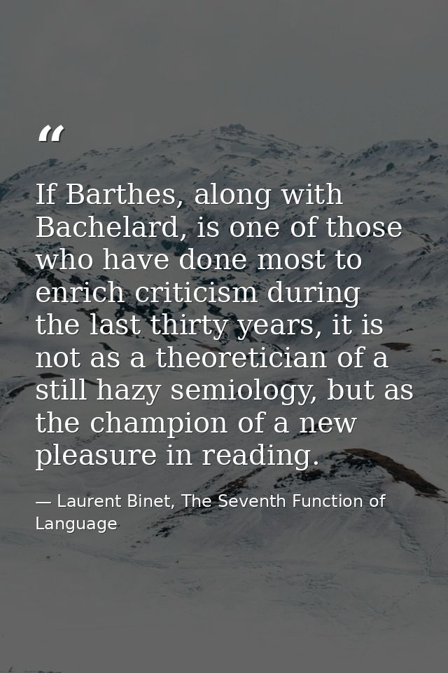 If Barthes, along with Bachelard, is one of those who have done most to enrich criticism during the last thirty years, i — Laurent Binet, The Seventh Function of Language