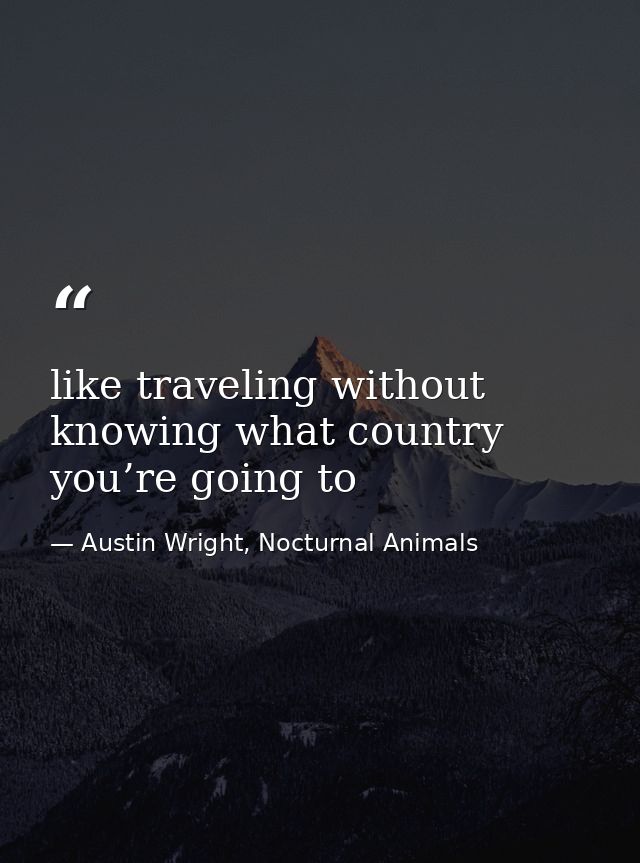 like traveling without knowing what country you’re going to — Austin Wright, Nocturnal Animals
