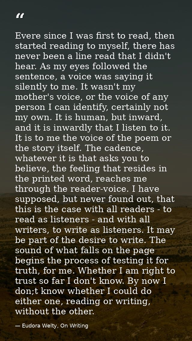 Evere since I was first to read, then started reading to myself, there has never been a line read that I didn't hear. As — Eudora Welty, On Writing