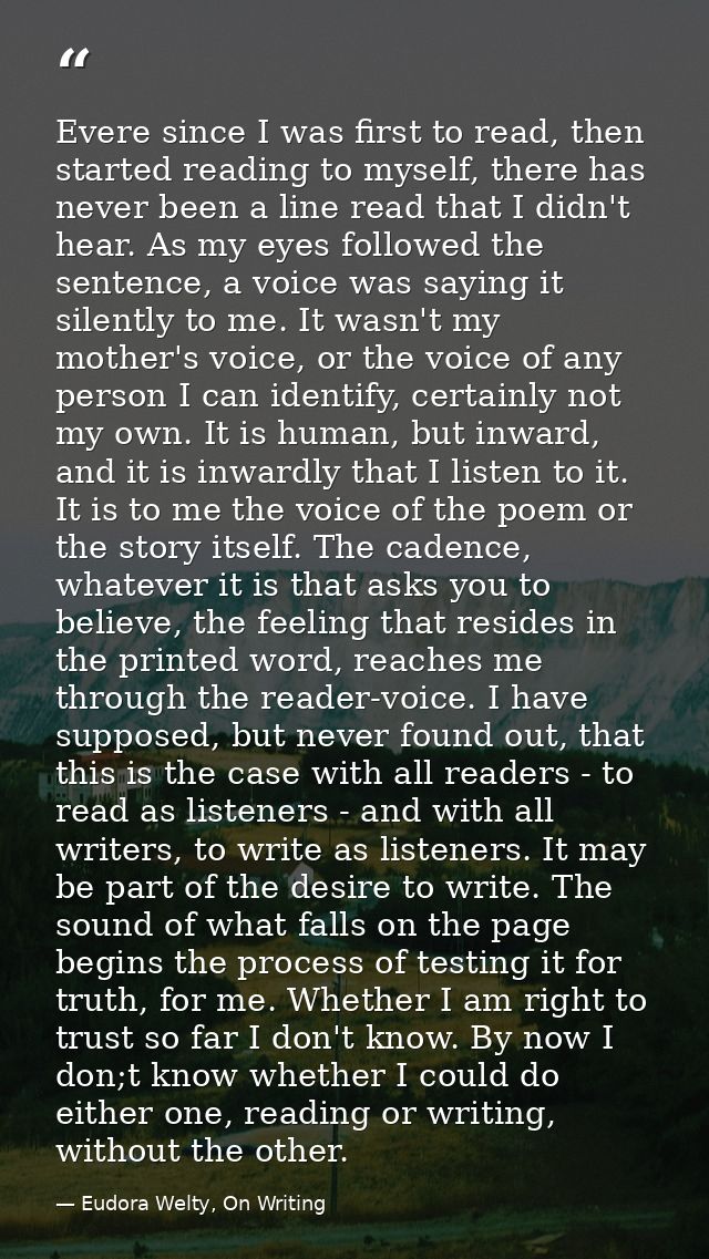 Evere since I was first to read, then started reading to myself, there has never been a line read that I didn't hear. As — Eudora Welty, On Writing