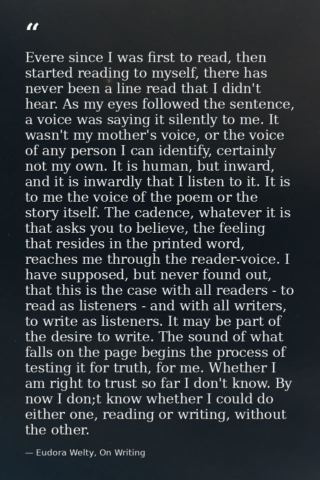 Evere since I was first to read, then started reading to myself, there has never been a line read that I didn't hear. As — Eudora Welty, On Writing